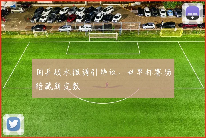 国乒战术微调引热议，世界杯赛场暗藏新变数