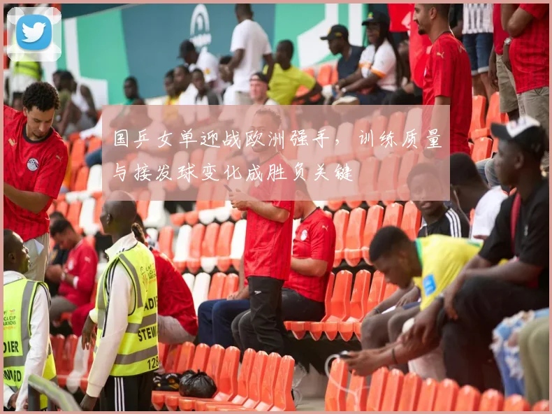 国乒女单迎战欧洲强手，训练质量与接发球变化成胜负关键