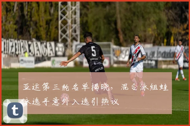 亚运第三轮名单揭晓,混合泳组蛙泳选手意外入选引热议