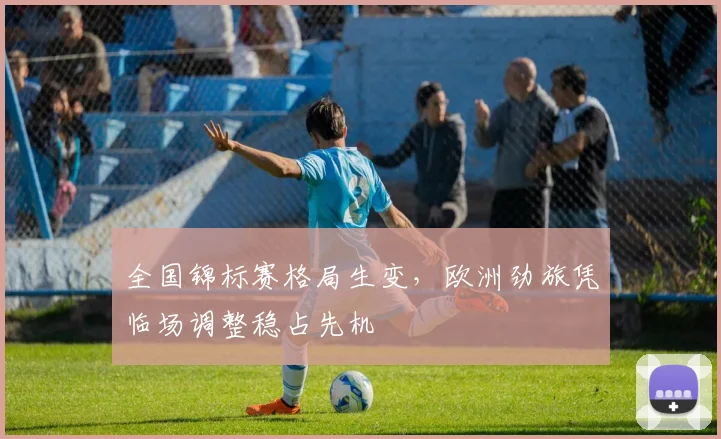 全国锦标赛格局生变,欧洲劲旅凭临场调整稳占先机