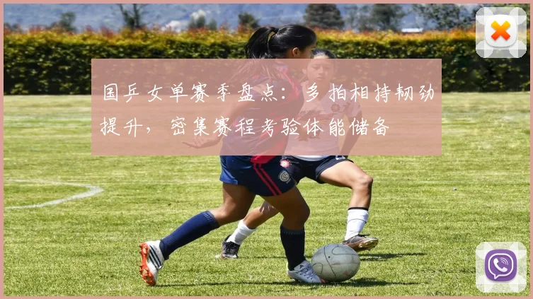 国乒女单赛季盘点：多拍相持韧劲提升，密集赛程考验体能储备