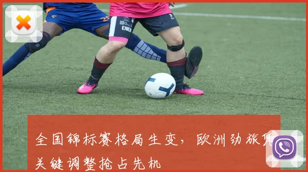 全国锦标赛格局生变,欧洲劲旅凭关键调整抢占先机