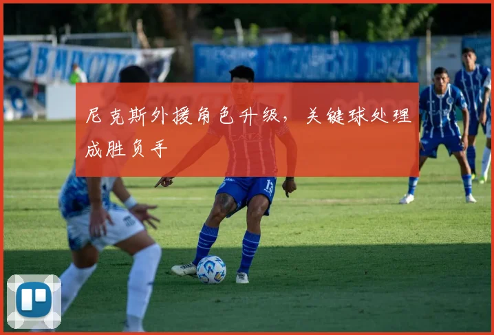尼克斯外援角色升级，关键球处理成胜负手