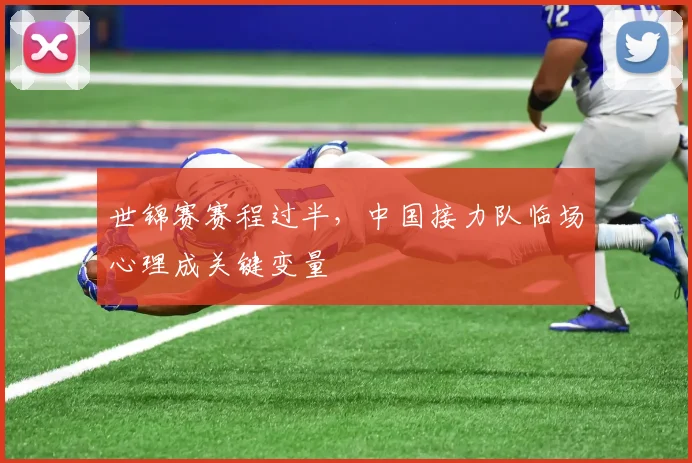 世锦赛赛程过半，中国接力队临场心理成关键变量