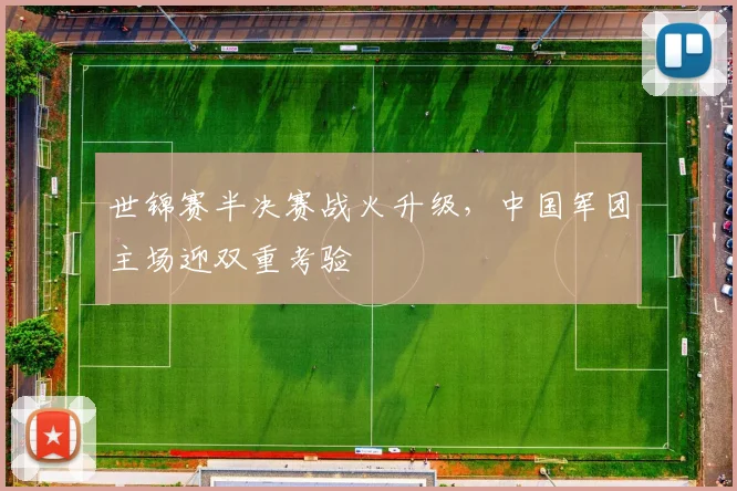 世锦赛半决赛战火升级,中国军团主场迎双重考验