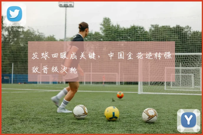 发球回暖成关键，中国金花逆转强敌晋级次轮