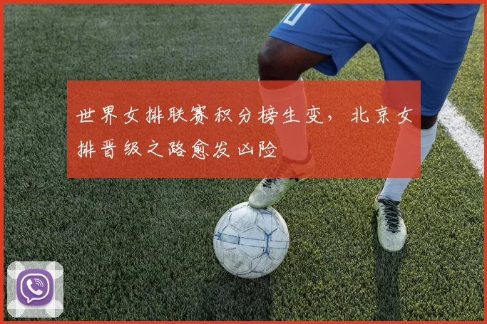 世界女排联赛积分榜生变，北京女排晋级之路愈发凶险